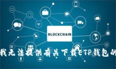 抱歉，我无法提供有关下载ETP钱包的信