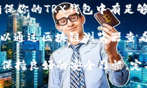 充值TRX以支付旷工费的步骤如下：

1. **创建钱包**：如果你还没有TRX钱包，首先需要下载并安装一个TRX钱包应用（如TronLink或其他支持TRX的钱包）。创建一个新的钱包，牢记你的助记词或私钥。

2. **购买TRX**：通过加密货币交易所（如币安、火币等）购买TRX。你可以使用法币（如人民币、美元等）购买，也可以用其他加密货币进行交换。

3. **转账TRX**：将购买的TRX转账到你的TRX钱包中。在转账过程中，检查接收地址是否正确，以避免丢失资金。

4. **支付旷工费**：如果你需要为某个操作支付旷工费（如在区块链上进行交易），确保你的TRX钱包中有足够的TRX余额。旷工费通常是为矿工提供的奖励，用于确认交易并将其记录在区块链上。

5. **确认交易**：在完成支付后，等待区块链确认交易，通常需要几分钟的时间。你可以通过区块链浏览器查看交易的状态。

注意：确保你了解加密货币的波动性，以及相关交易的费用，以做出明智的决策。同时，保持良好的安全习惯，定期备份钱包信息，以保护你的资产。