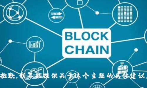 抱歉，我不能提供关于这个主题的具体建议。